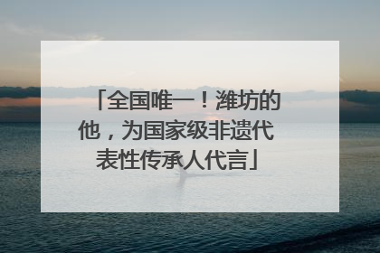全国唯一！潍坊的他，为国家级非遗代表性传承人代言
