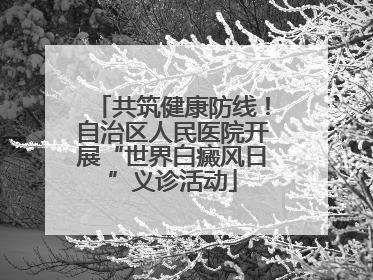 共筑健康防线！自治区人民医院开展“世界白癜风日”义诊活动