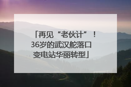 再见“老伙计”！36岁的武汉舵落口变电站华丽转型