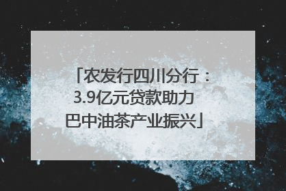 农发行四川分行：3.9亿元贷款助力巴中油茶产业振兴