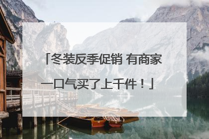 冬装反季促销 有商家一口气买了上千件！