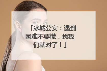 冰城公安：遇到困难不要慌，找我们就对了！