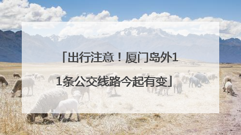 出行注意！厦门岛外11条公交线路今起有变