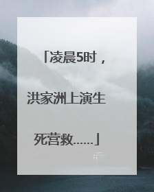 凌晨5时，洪家洲上演生死营救……