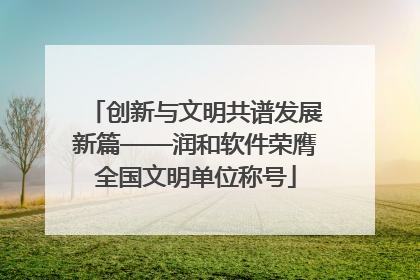 创新与文明共谱发展新篇——润和软件荣膺全国文明单位称号