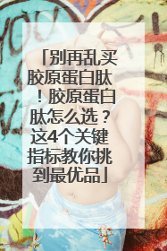 别再乱买胶原蛋白肽！胶原蛋白肽怎么选？这4个关键指标教你挑到最优品
