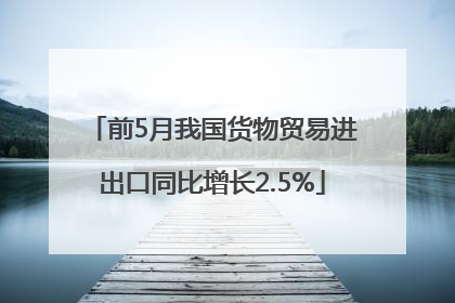 前5月我国货物贸易进出口同比增长2.5%