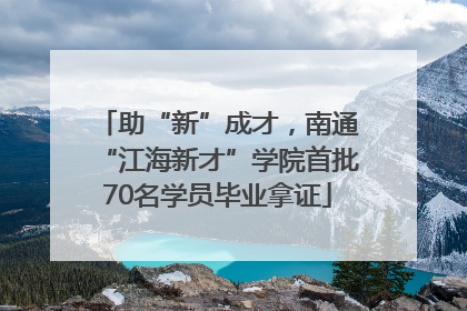 助“新”成才，南通“江海新才”学院首批70名学员毕业拿证