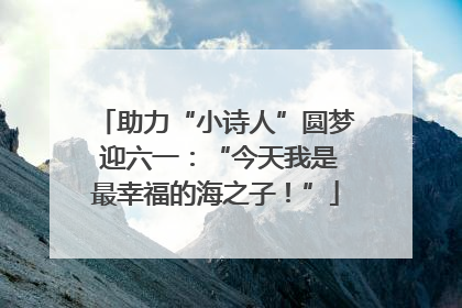 助力“小诗人”圆梦 迎六一：“今天我是最幸福的海之子！”