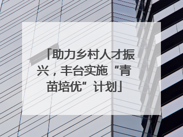 助力乡村人才振兴，丰台实施“青苗培优”计划