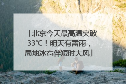 北京今天最高温突破33℃！明天有雷雨，局地冰雹伴短时大风