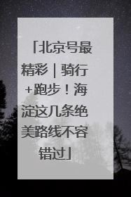 北京号最精彩｜骑行+跑步！海淀这几条绝美路线不容错过