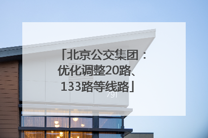 北京公交集团：优化调整20路、133路等线路