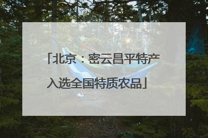 北京：密云昌平特产入选全国特质农品