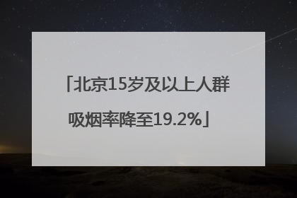 北京15岁及以上人群吸烟率降至19.2%