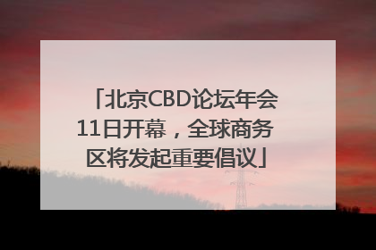 北京CBD论坛年会11日开幕，全球商务区将发起重要倡议