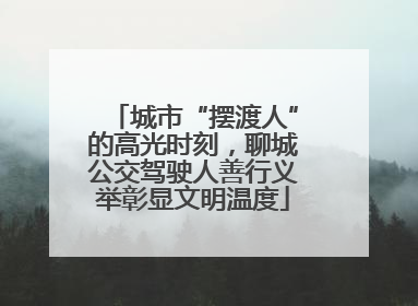 城市“摆渡人”的高光时刻，聊城公交驾驶人善行义举彰显文明温度
