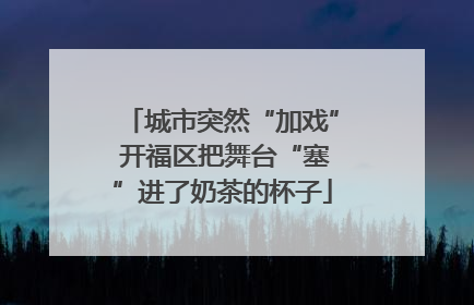 城市突然“加戏” 开福区把舞台“塞”进了奶茶的杯子