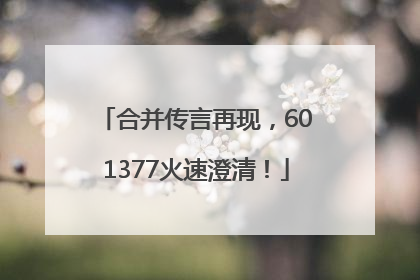 合并传言再现，601377火速澄清！