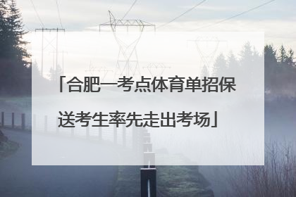 合肥一考点体育单招保送考生率先走出考场