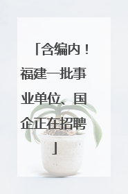 含编内！福建一批事业单位、国企正在招聘