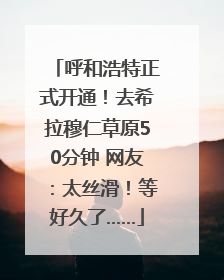 呼和浩特正式开通！去希拉穆仁草原50分钟 网友：太丝滑！等好久了……