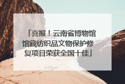 喜报！云南省博物馆馆藏纺织品文物保护修复项目荣获全国十佳