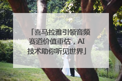 喜马拉雅引领音频赛道价值重估，AI技术助你听见世界