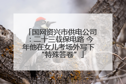 国网资兴市供电公司：二十三载保电路 今年他在女儿考场外写下“特殊答卷”