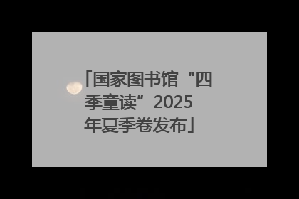 国家图书馆“四季童读”2025年夏季卷发布