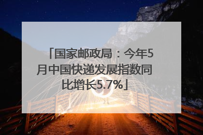 国家邮政局：今年5月中国快递发展指数同比增长5.7%