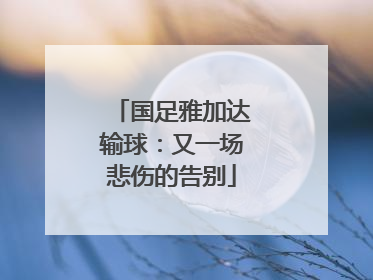 国足雅加达输球：又一场悲伤的告别