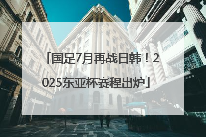 国足7月再战日韩！2025东亚杯赛程出炉