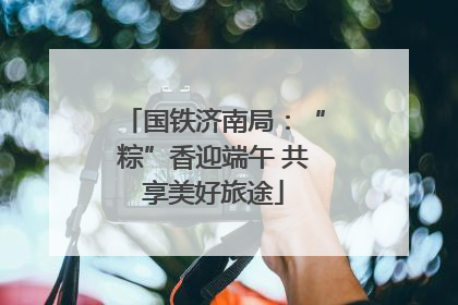 国铁济南局：“粽”香迎端午 共享美好旅途