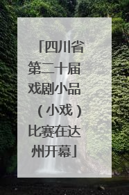 四川省第二十届戏剧小品（小戏）比赛在达州开幕