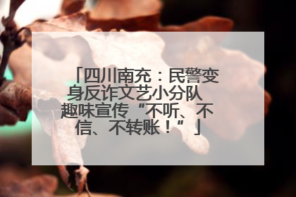 四川南充：民警变身反诈文艺小分队 趣味宣传“不听、不信、不转账！”