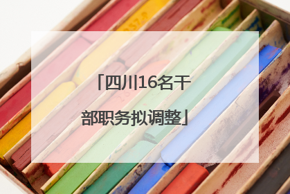 四川16名干部职务拟调整