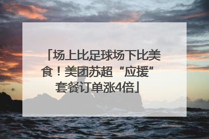 场上比足球场下比美食！美团苏超“应援”套餐订单涨4倍