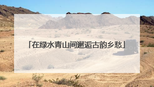 在绿水青山间邂逅古韵乡愁