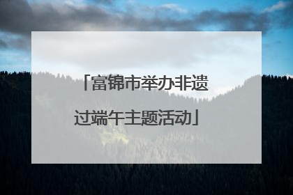 富锦市举办非遗过端午主题活动