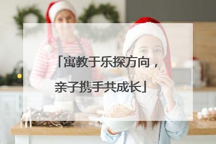 寓教于乐探方向，亲子携手共成长