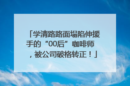 学清路路面塌陷伸援手的“00后”咖啡师，被公司破格转正！