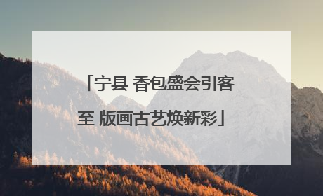 宁县 香包盛会引客至 版画古艺焕新彩