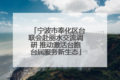 宁波市奉化区台联会赴丽水交流调研 推动激活台胞台属服务新生态