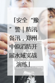 安全“豫”警｜防汛备汛，郑州中原消防开展水域实战演练