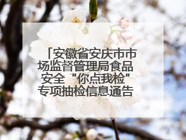 安徽省安庆市市场监督管理局食品安全“你点我检”专项抽检信息通告（2025年第27期）