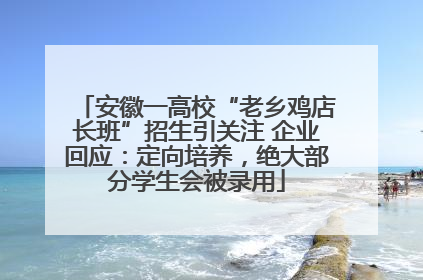 安徽一高校“老乡鸡店长班”招生引关注 企业回应：定向培养，绝大部分学生会被录用
