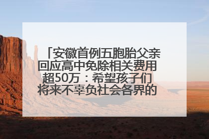 安徽首例五胞胎父亲回应高中免除相关费用超50万：希望孩子们将来不辜负社会各界的帮助与支持