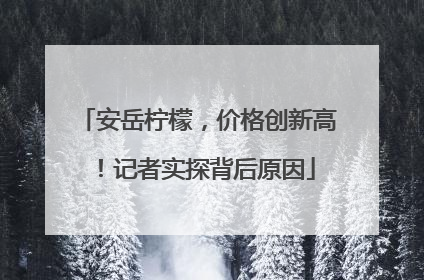 安岳柠檬，价格创新高！记者实探背后原因