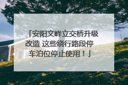 安阳文峰立交桥升级改造 这些绕行路段停车泊位停止使用！